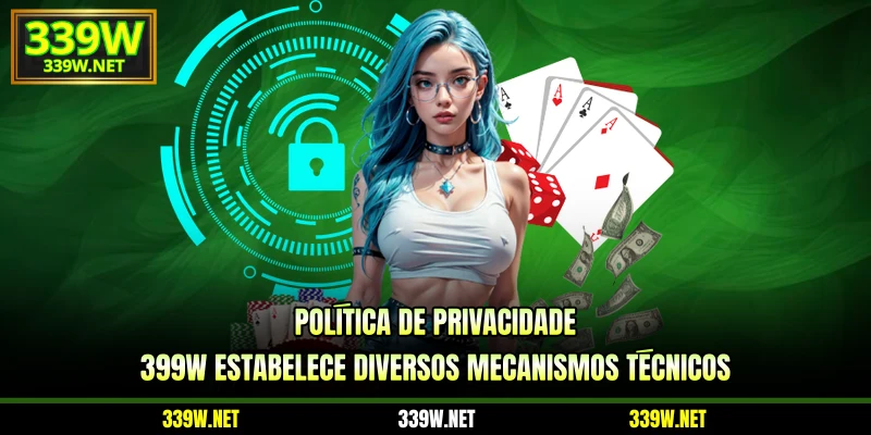 Política de privacidade 399W estabelece diversos mecanismos técnicos